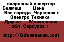 сварочный инвертор Белмаш-280 › Цена ­ 4 000 - Все города, Черкесск г. Электро-Техника » Другое   . Московская обл.,Серпухов г.